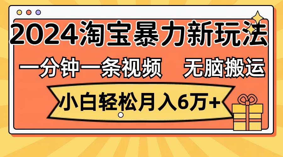 一分钟一条视频，无脑搬运，小白轻松月入6万+2024淘宝暴力新玩法，可批量-牵机网
