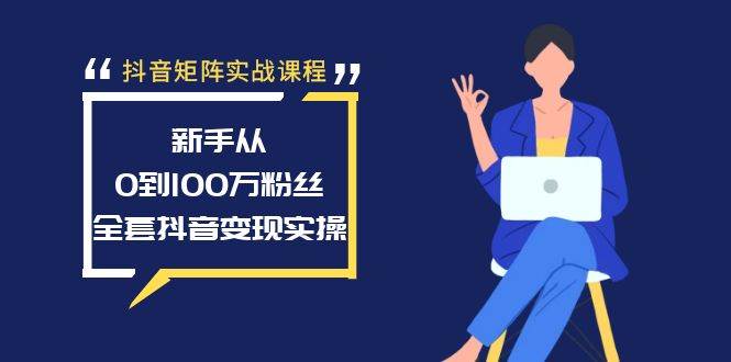 抖音矩阵实战课程：新手从0到100万粉丝，全套抖音变现实操-牵机网