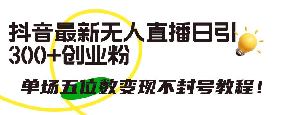 抖音最新无人直播日引300+创业粉，单场五位数变现不封号教程！-牵机网