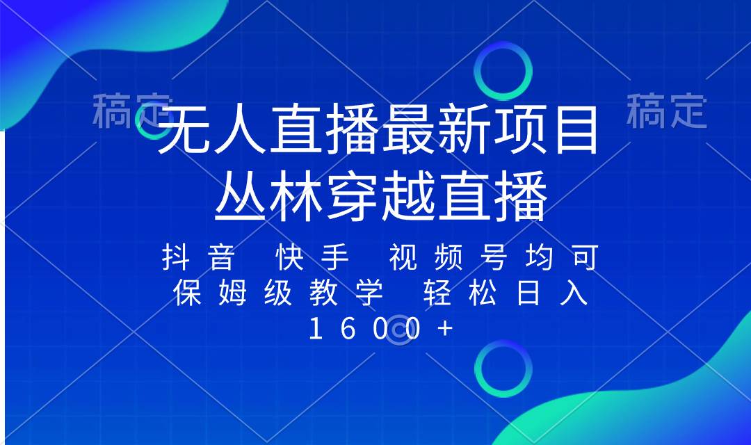 最新最火无人直播项目，丛林穿越，所有平台都可播 保姆级教学小白轻松1600+-牵机网