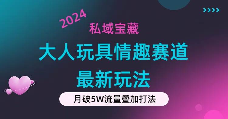 私域宝藏：大人玩具情趣赛道合规新玩法，零投入，私域超高流量成单率高-牵机网