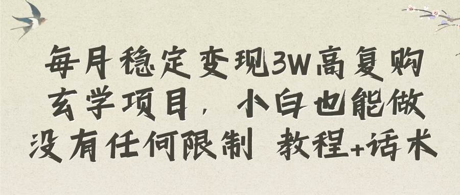 每月稳定变现3W高复购玄学项目，小白也能做没有任何限制 教程+话术-牵机网