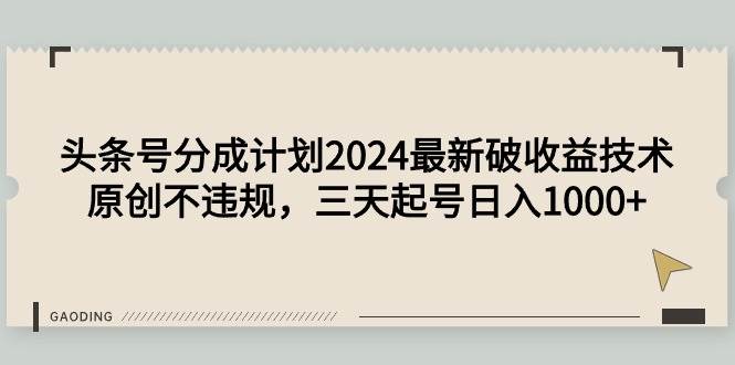 头条号分成计划2024最新破收益技术，原创不违规，三天起号日入1000+-牵机网