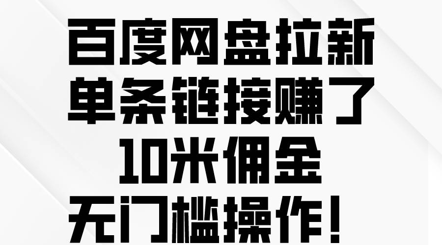 百度网盘拉新，单条链接赚了10米佣金，无门槛操作！-牵机网