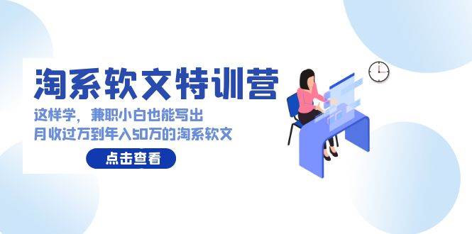 淘系软文特训营：这样学，兼职小白也能写出月收过万到年入50万的淘系软文-牵机网