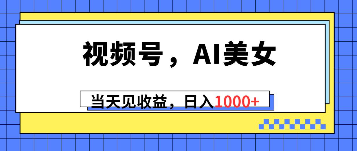 视频号，Ai美女，当天见收益，日入1000+-牵机网
