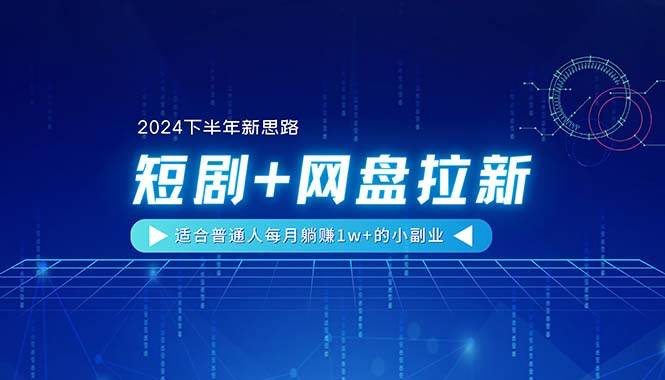 【2024下半年新思路】短剧+网盘拉新，适合普通人每月躺赚1w+的小副业-牵机网