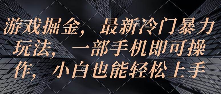 游戏掘金，最新冷门暴力玩法，一部手机即可操作，小白也能轻松上手-牵机网
