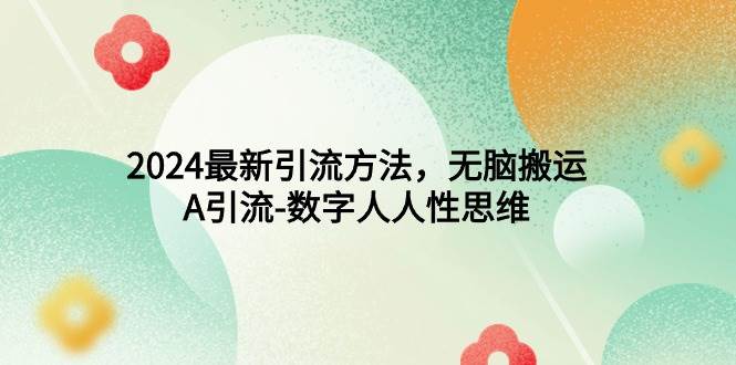 2024最新引流方法，无脑搬运，A引流-数字人人性思维-牵机网