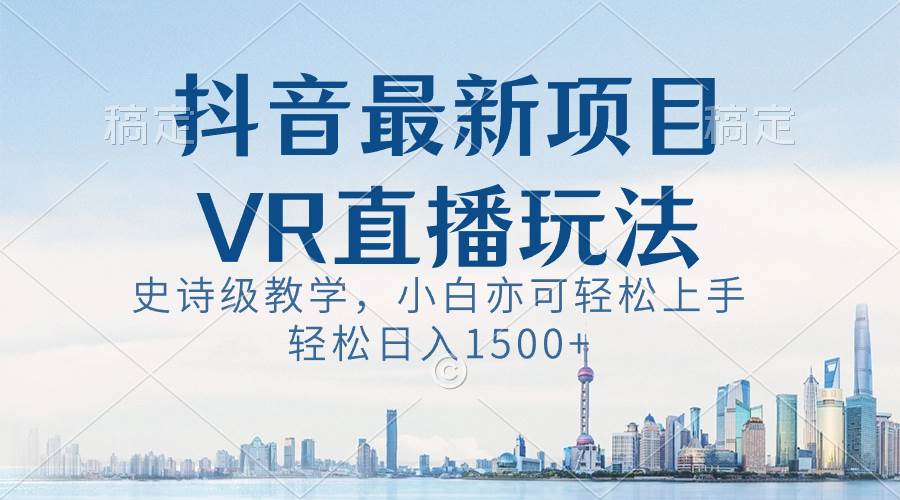 抖音最新VR直播玩法，史诗级教学，小白也可轻松上手，轻松日入1500+-牵机网