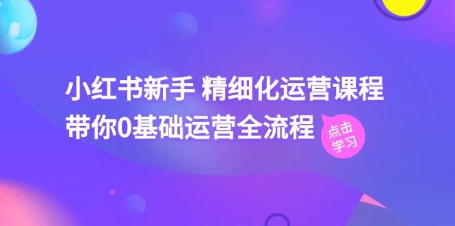 小红书新手 精细化运营课程，带你0基础运营全流程（41节视频课）-牵机网