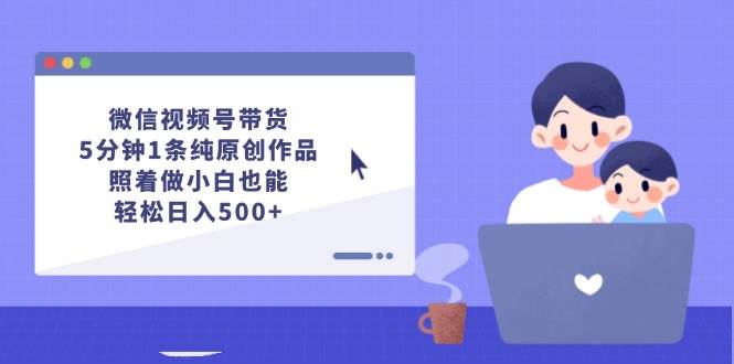 微信视频号带货，5分钟1条纯原创作品，照着做小白也能轻松日入500+-牵机网