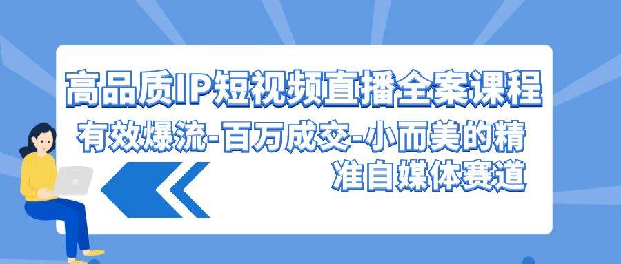 高品质 IP短视频直播-全案课程，有效爆流-百万成交-小而美的精准自媒体赛道-牵机网