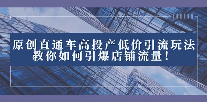 2023直通车高投产低价引流玩法，教你如何引爆店铺流量！-牵机网