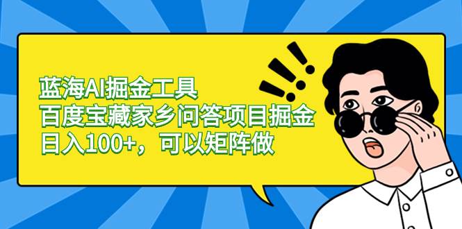 蓝海AI掘金工具百度宝藏家乡问答项目掘金，日入100+，可以矩阵做-牵机网