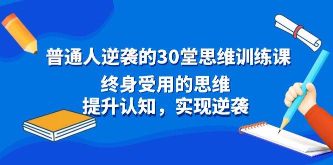 普通人逆袭的30堂思维训练课，终身受用的思维，提升认知，实现逆袭-牵机网