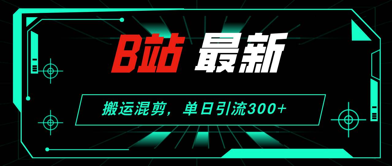B站最新，搬运混剪，单日引流300+创业粉-牵机网