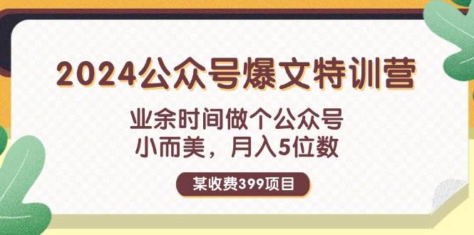 某收费399元-2024公众号爆文特训营：业余时间做个公众号 小而美 月入5位数-牵机网