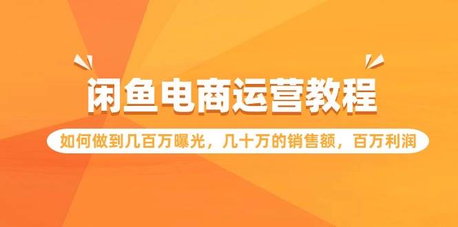 闲鱼电商运营教程：如何做到几百万曝光，几十万的销售额，百万利润-牵机网