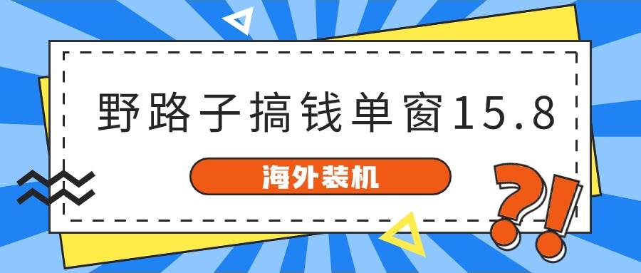 海外装机，野路子搞钱，单窗口15.8，已变现10000+-牵机网