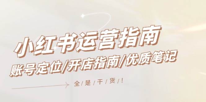 小红书运营指南，账号定位/开店指南/优质笔记/没有套路，全是经验-牵机网