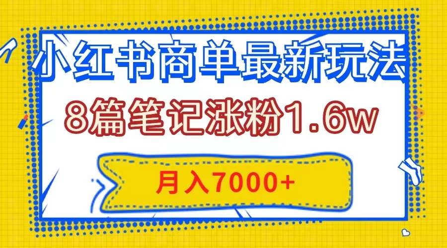 小红书商单最新玩法，8篇笔记涨粉1.6w，几分钟一个笔记，月入7000+-牵机网