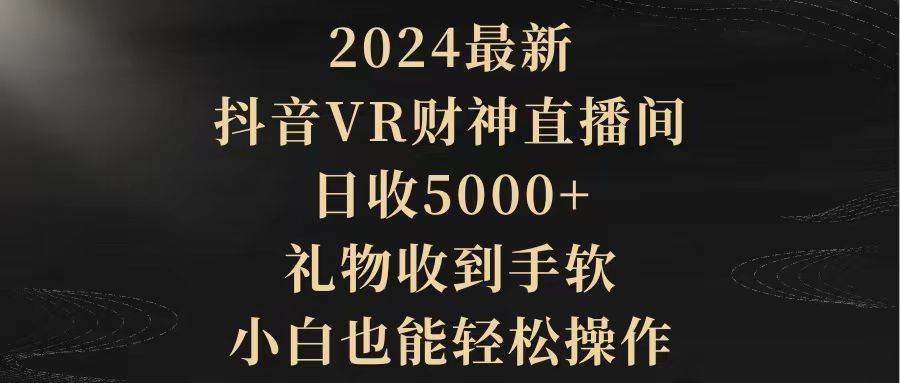 2024最新，抖音VR财神直播间，日收5000+，礼物收到手软，小白也能轻松操作-牵机网