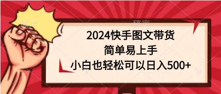 2024快手图文带货，简单易上手，小白也轻松可以日入500+-牵机网