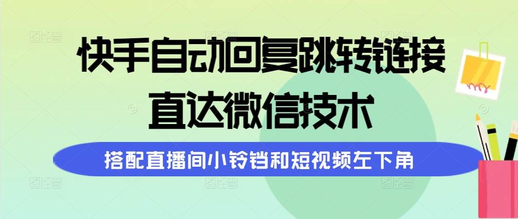 快手自动回复跳转链接，直达微信技术，搭配直播间小铃铛和短视频左下角-牵机网