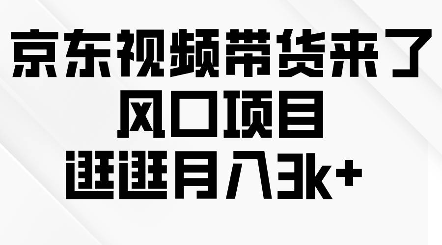 京东短视频带货来了，风口项目，逛逛月入3k+-牵机网