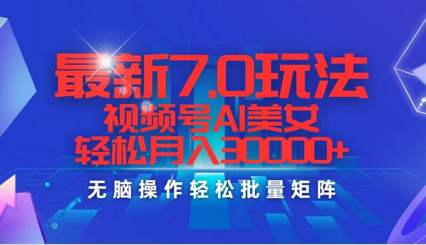 最新7.0玩法视频号AI美女，轻松月入30000+-牵机网