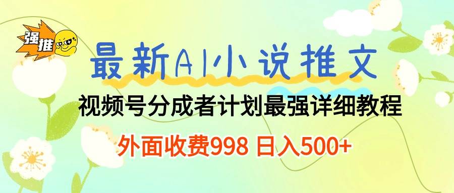 最新AI小说推文视频号分成计划 最强详细教程  日入500+-牵机网