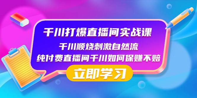 千川-打爆直播间实战课：千川顺烧刺激自然流 纯付费直播间千川如何保赚不赔-牵机网