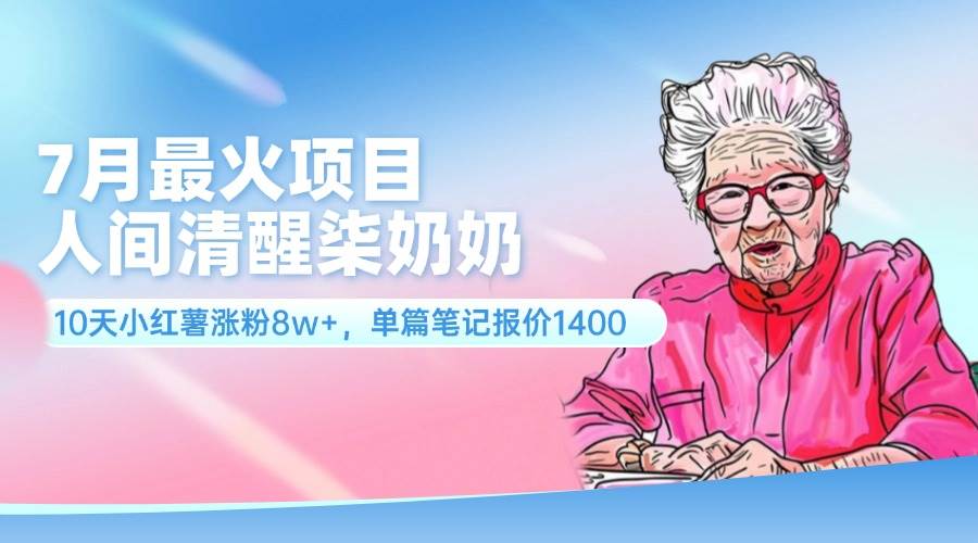 7月最火项目，人间清醒柒奶奶，10天小红薯涨粉8w+，单篇笔记报价1400.-牵机网