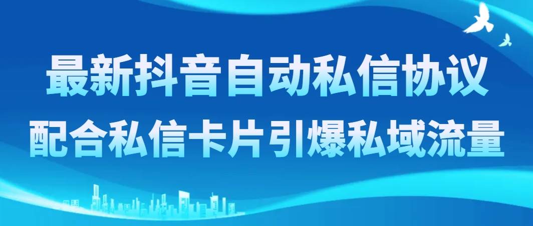 最新抖音自动私信协议，配合私信卡片引爆私域流量-牵机网