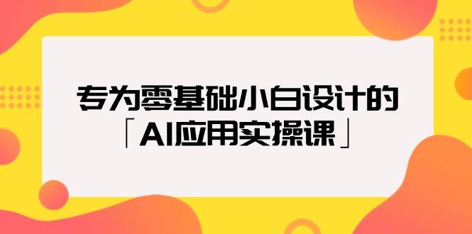 专为零基础小白设计的「AI应用实操课」-牵机网