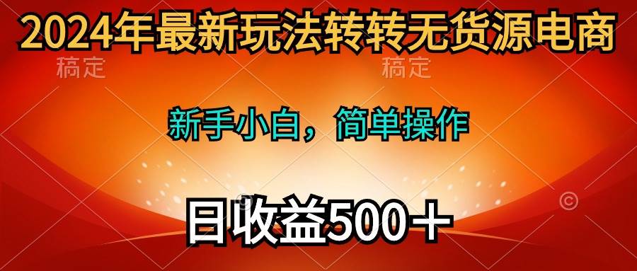 2024年最新玩法转转无货源电商，新手小白 简单操作，长期稳定 日收入500＋-牵机网