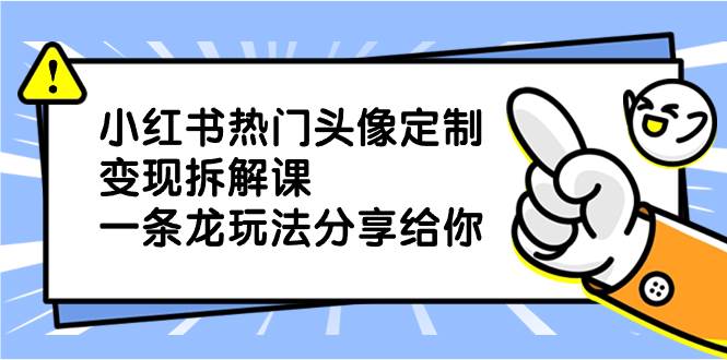 小红书热门头像定制变现拆解课，一条龙玩法分享给你-牵机网