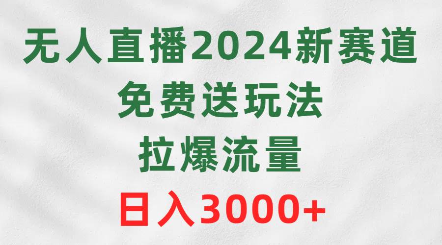 无人直播2024新赛道，免费送玩法，拉爆流量，日入3000+-牵机网