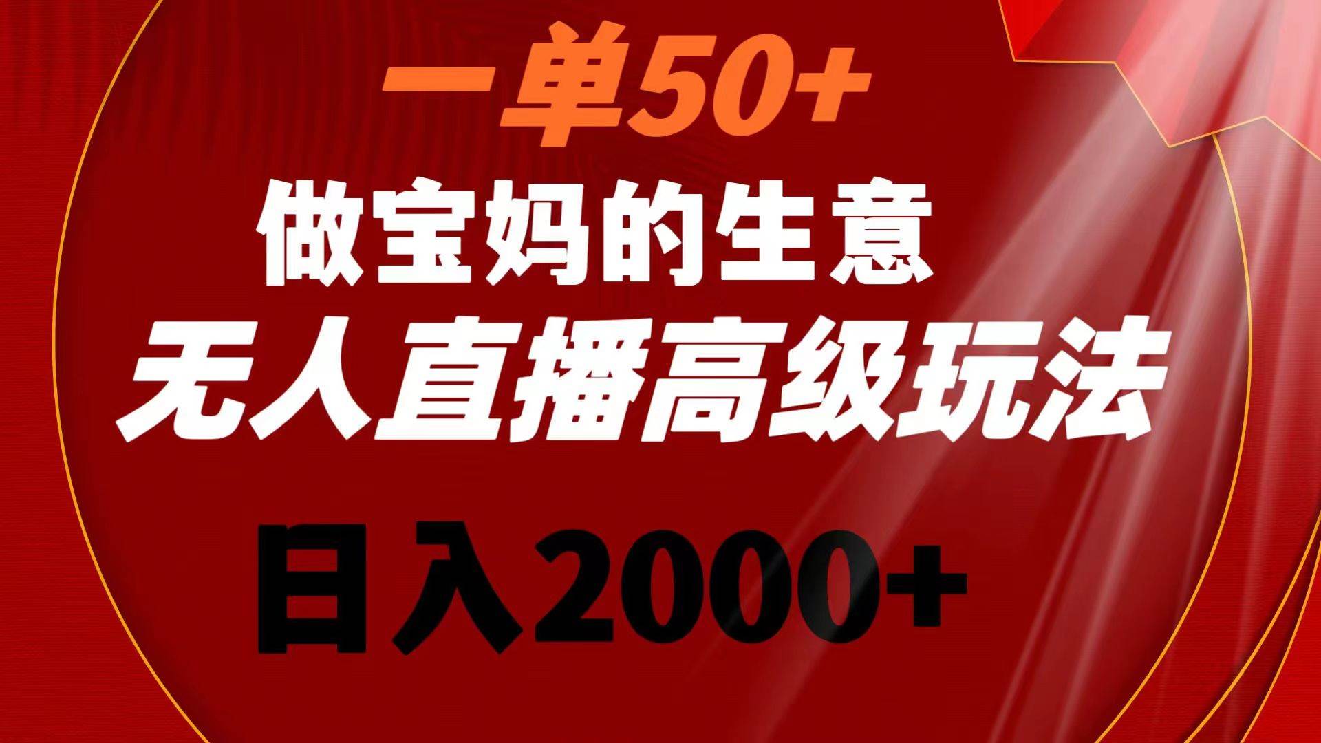 一单50+做宝妈的生意 无人直播高级玩法 日入2000+-牵机网