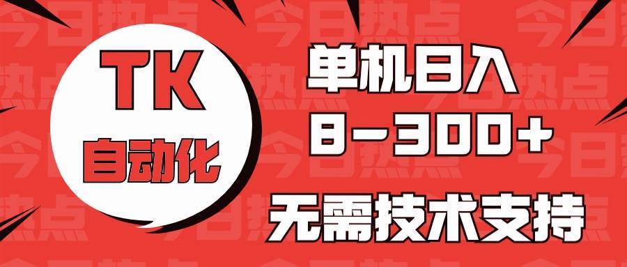 海外手机版TK自动化，单机收益8~300+，无需技术支持，新手小白均可操作-牵机网