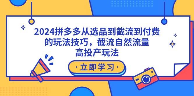 2024拼多多从选品到截流到付费的玩法技巧，截流自然流量玩法，高投产玩法-牵机网