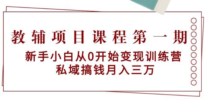 教辅项目课程第一期：新手小白从0开始变现训练营  私域搞钱月入三万-牵机网