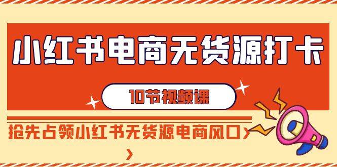 小红书电商-无货源打卡，抢先占领小红书无货源电商风口（10节课）-牵机网