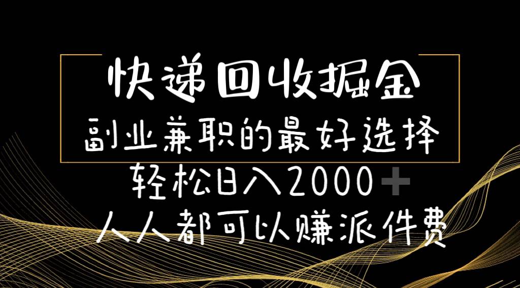 快递回收掘金副业的最好选择轻松一天2000-人人都可以赚派件费-牵机网