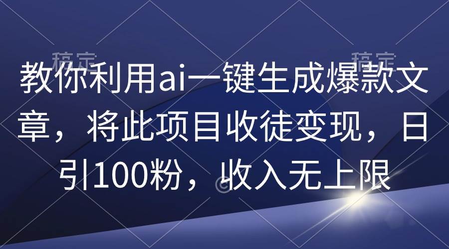 教你利用ai一键生成爆款文章，将此项目收徒变现，日引100粉，收入无上限-牵机网
