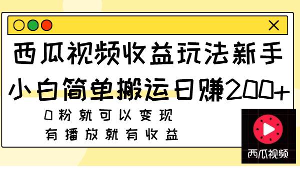 西瓜视频收益玩法，新手小白简单搬运日赚200+0粉就可以变现 有播放就有收益-牵机网