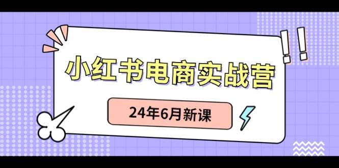 小红书电商实战营：小红书笔记带货和无人直播，24年6月新课-牵机网