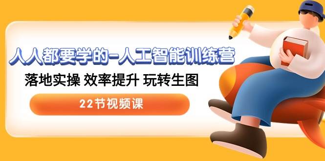 人人都要学的-人工智能训练营，落地实操 效率提升 玩转生图 (22节视频课)-牵机网
