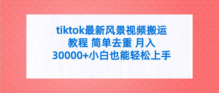 tiktok最新风景视频搬运教程 简单去重 月入30000+附全套工具-牵机网
